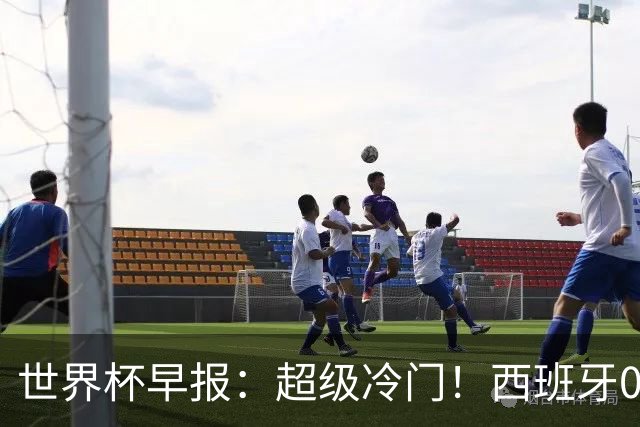 世界杯早报：超级冷门！西班牙0-0佛得角