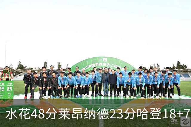 水花48分莱昂纳德23分哈登18+7 勇士力克快船