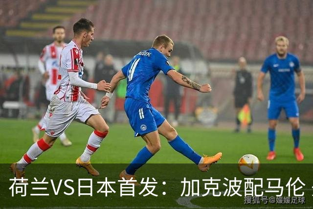 荷兰VS日本首发：加克波配马伦 久保建英搭档堂安律
