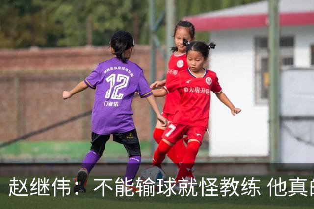 赵继伟：不能输球就怪教练 他真的很想帮我们