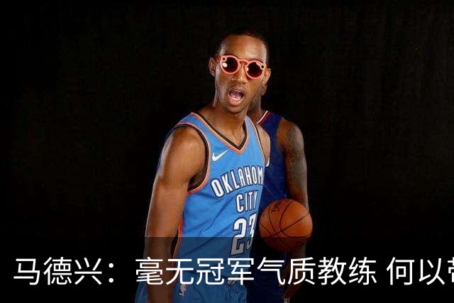 马德兴：毫无冠军气质教练 何以带得出冠军队伍